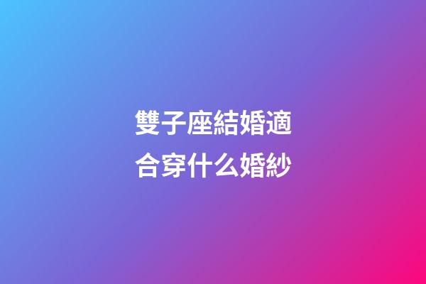 雙子座結婚適合穿什么婚紗-第1張-星座運勢-玄機派