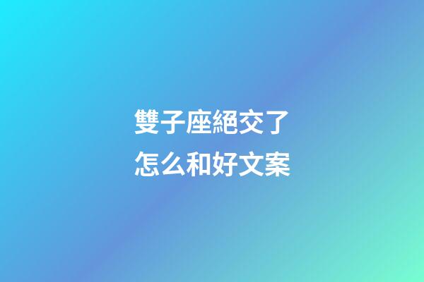 雙子座絕交了怎么和好文案-第1張-星座運勢-玄機派