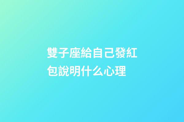 雙子座給自己發紅包說明什么心理-第1張-星座運勢-玄機派