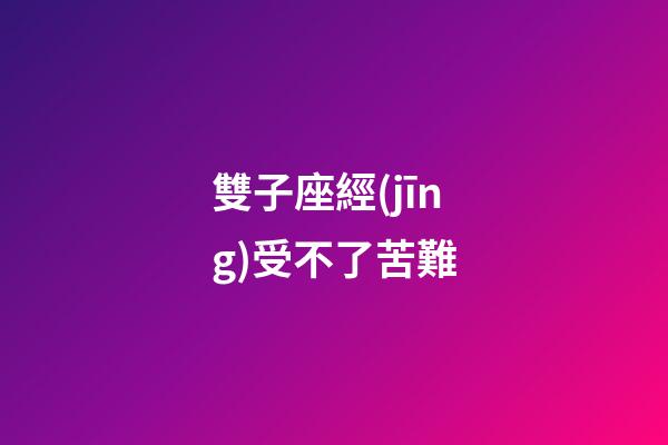 雙子座經(jīng)受不了苦難-第1張-星座運勢-玄機派