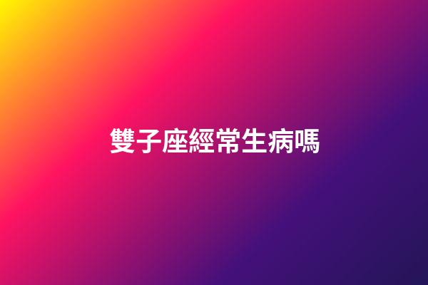 雙子座經常生病嗎-第1張-星座運勢-玄機派