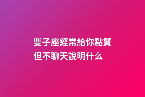 雙子座經常給你點贊但不聊天說明什么-第1張-星座運勢-玄機派