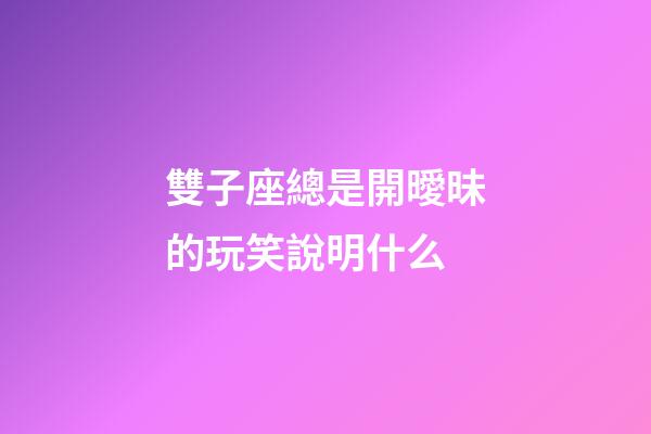 雙子座總是開曖昧的玩笑說明什么-第1張-星座運勢-玄機派