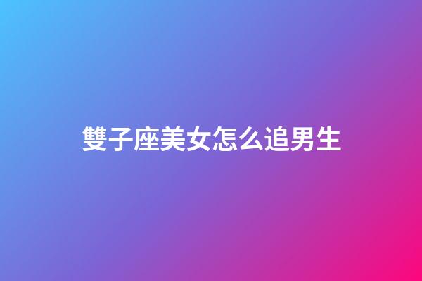 雙子座美女怎么追男生-第1張-星座運勢-玄機派