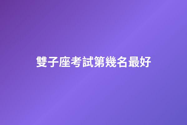 雙子座考試第幾名最好-第1張-星座運勢-玄機派