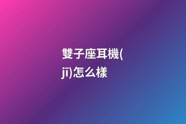 雙子座耳機(jī)怎么樣-第1張-星座運(yùn)勢(shì)-玄機(jī)派
