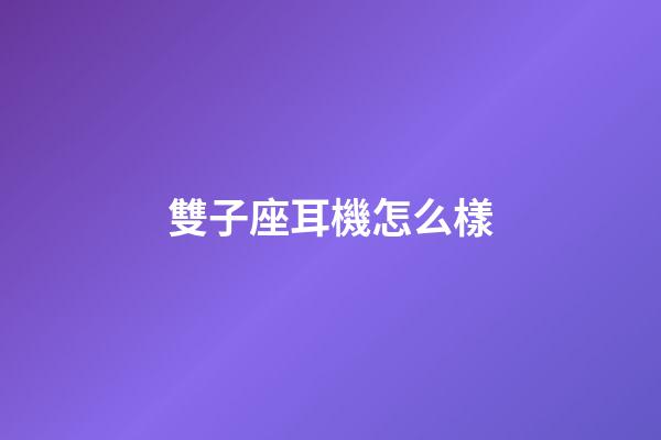 雙子座耳機怎么樣