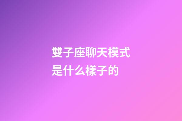 雙子座聊天模式是什么樣子的-第1張-星座運勢-玄機派