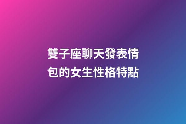 雙子座聊天發表情包的女生性格特點-第1張-星座運勢-玄機派