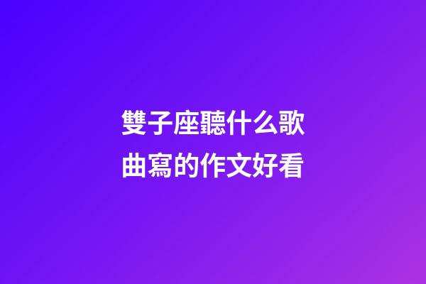 雙子座聽什么歌曲寫的作文好看-第1張-星座運勢-玄機派