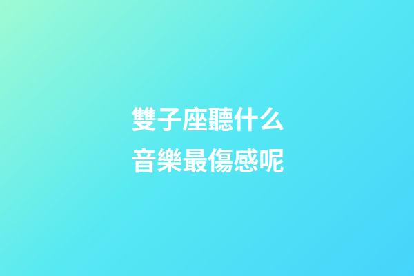 雙子座聽什么音樂最傷感呢-第1張-星座運勢-玄機派