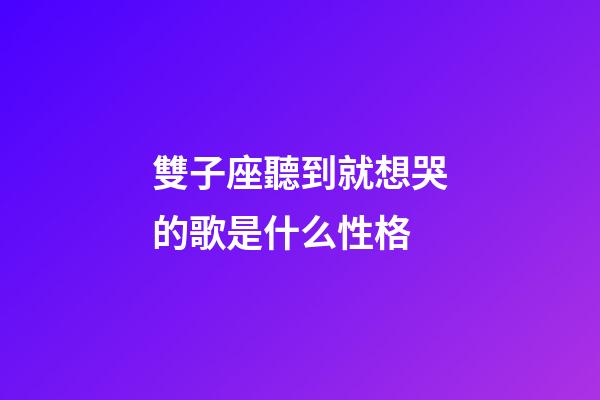 雙子座聽到就想哭的歌是什么性格-第1張-星座運勢-玄機派