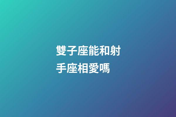 雙子座能和射手座相愛嗎-第1張-星座運勢-玄機派