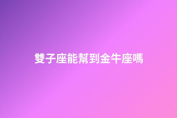 雙子座能幫到金牛座嗎-第1張-星座運勢-玄機派