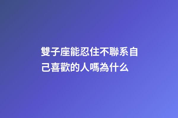 雙子座能忍住不聯系自己喜歡的人嗎為什么-第1張-星座運勢-玄機派