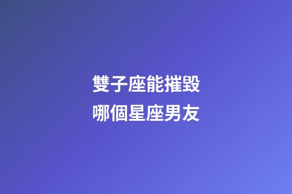 雙子座能摧毀哪個星座男友-第1張-星座運勢-玄機派