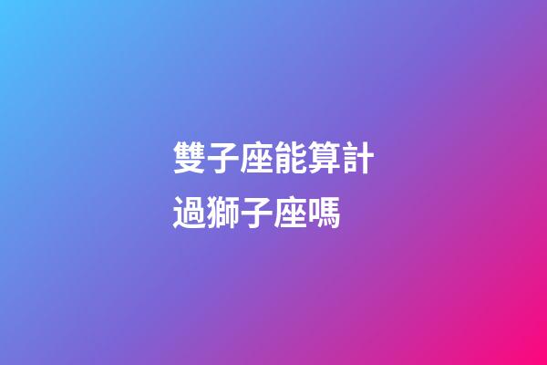 雙子座能算計過獅子座嗎-第1張-星座運勢-玄機派