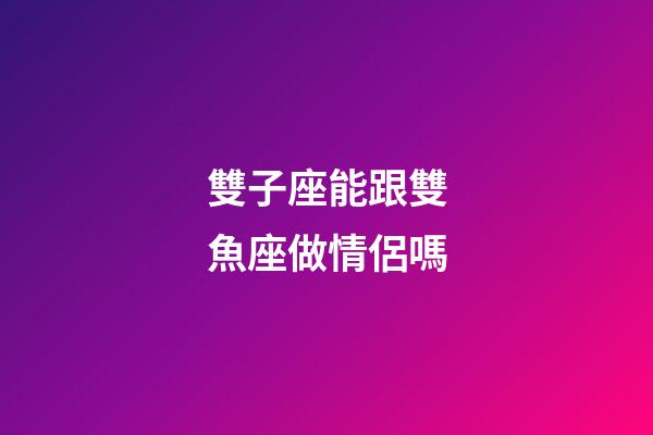雙子座能跟雙魚座做情侶嗎-第1張-星座運勢-玄機派
