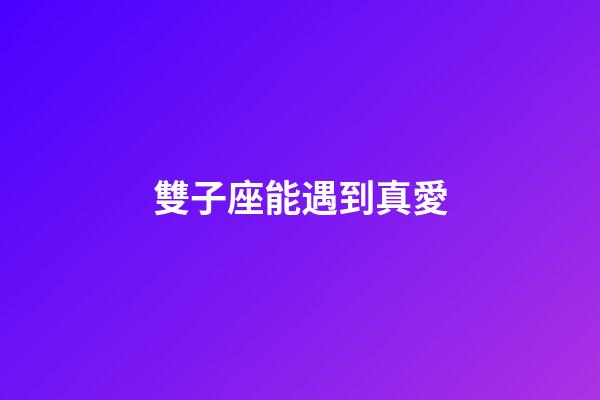 雙子座能遇到真愛-第1張-星座運勢-玄機派