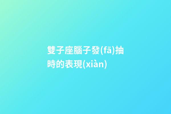 雙子座腦子發(fā)抽時的表現(xiàn)-第1張-星座運勢-玄機派