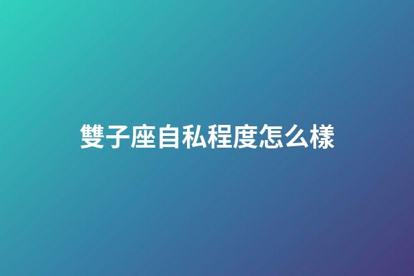 雙子座自私程度怎么樣-第1張-星座運(yùn)勢-玄機(jī)派