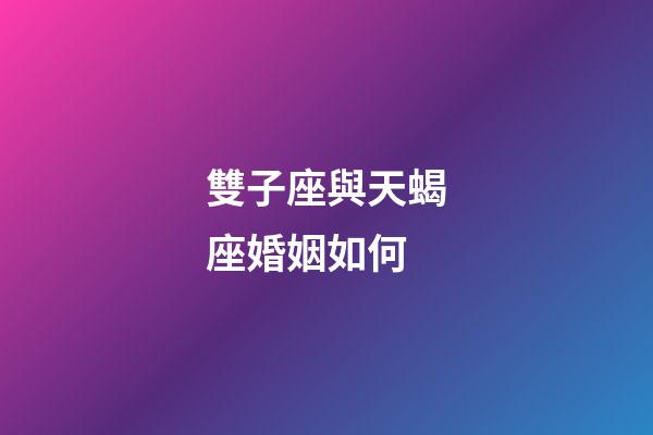 雙子座與天蝎座婚姻如何-第1張-星座運(yùn)勢(shì)-玄機(jī)派