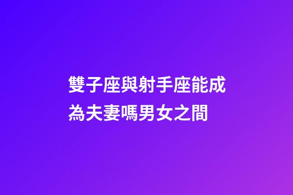 雙子座與射手座能成為夫妻嗎男女之間-第1張-星座運勢-玄機派