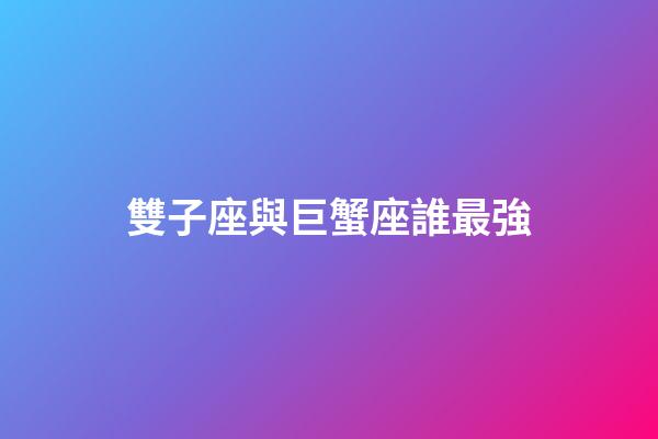 雙子座與巨蟹座誰最強-第1張-星座運勢-玄機派
