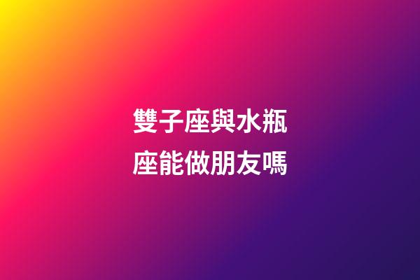 雙子座與水瓶座能做朋友嗎-第1張-星座運(yùn)勢-玄機(jī)派