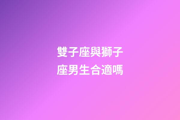 雙子座與獅子座男生合適嗎-第1張-星座運勢-玄機派
