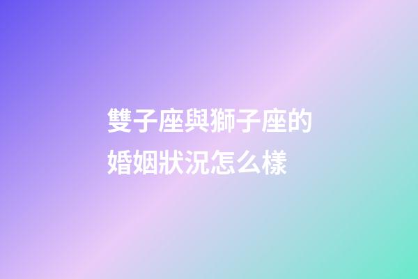 雙子座與獅子座的婚姻狀況怎么樣-第1張-星座運勢-玄機派