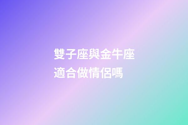 雙子座與金牛座適合做情侶嗎-第1張-星座運(yùn)勢(shì)-玄機(jī)派