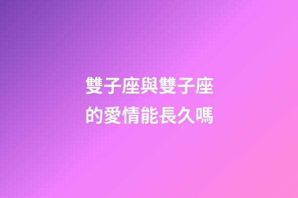 雙子座與雙子座的愛情能長久嗎-第1張-星座運(yùn)勢-玄機(jī)派