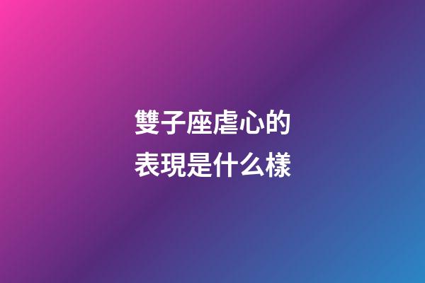 雙子座虐心的表現是什么樣-第1張-星座運勢-玄機派