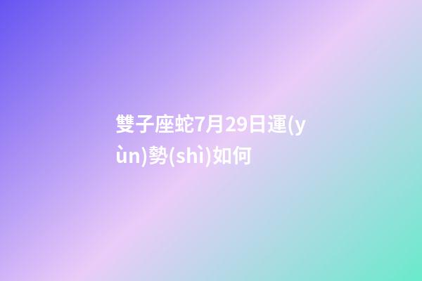 雙子座蛇7月29日運(yùn)勢(shì)如何-第1張-星座運(yùn)勢(shì)-玄機(jī)派