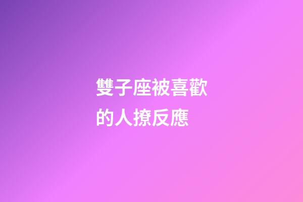 雙子座被喜歡的人撩反應-第1張-星座運勢-玄機派