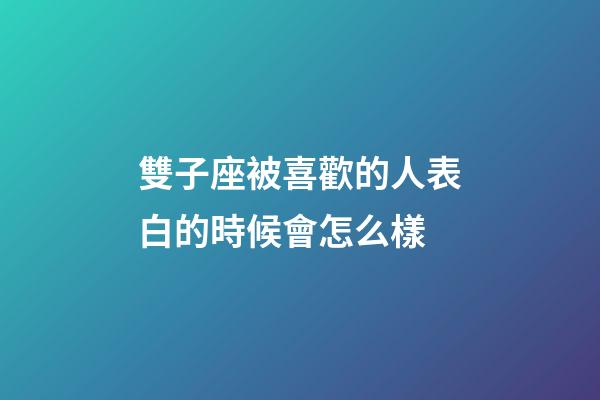 雙子座被喜歡的人表白的時候會怎么樣-第1張-星座運勢-玄機派