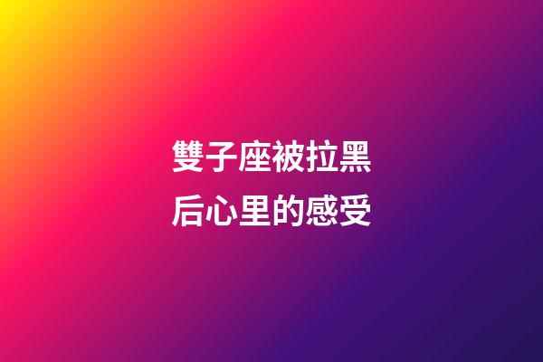 雙子座被拉黑后心里的感受-第1張-星座運勢-玄機派