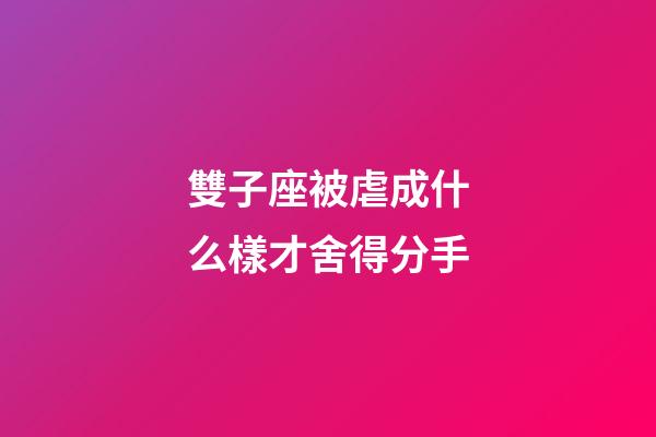 雙子座被虐成什么樣才舍得分手-第1張-星座運勢-玄機派