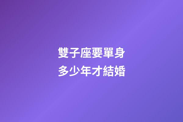 雙子座要單身多少年才結婚