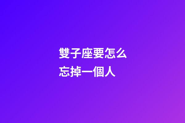 雙子座要怎么忘掉一個人-第1張-星座運勢-玄機派
