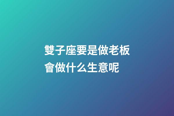 雙子座要是做老板會做什么生意呢-第1張-星座運勢-玄機派