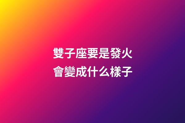 雙子座要是發火會變成什么樣子-第1張-星座運勢-玄機派
