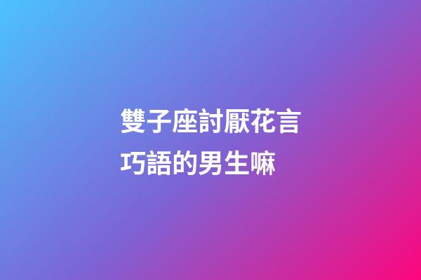 雙子座討厭花言巧語的男生嘛