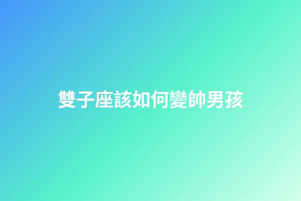 雙子座該如何變帥男孩