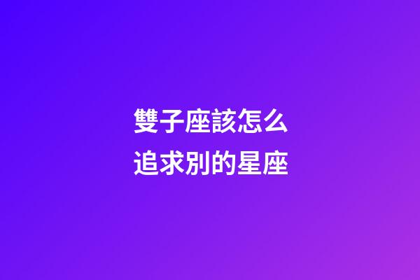 雙子座該怎么追求別的星座-第1張-星座運(yùn)勢(shì)-玄機(jī)派