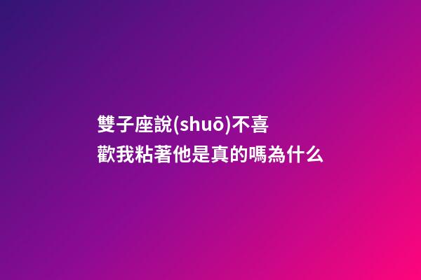雙子座說(shuō)不喜歡我粘著他是真的嗎為什么-第1張-星座運(yùn)勢(shì)-玄機(jī)派