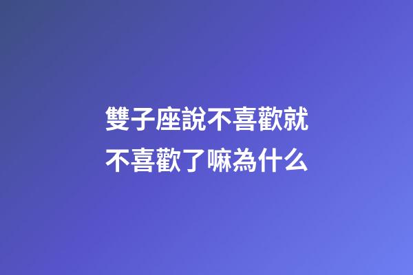 雙子座說不喜歡就不喜歡了嘛為什么-第1張-星座運勢-玄機派
