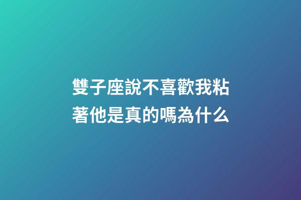 雙子座說不喜歡我粘著他是真的嗎為什么-第1張-星座運(yùn)勢-玄機(jī)派