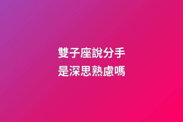 雙子座說分手是深思熟慮嗎-第1張-星座運勢-玄機派